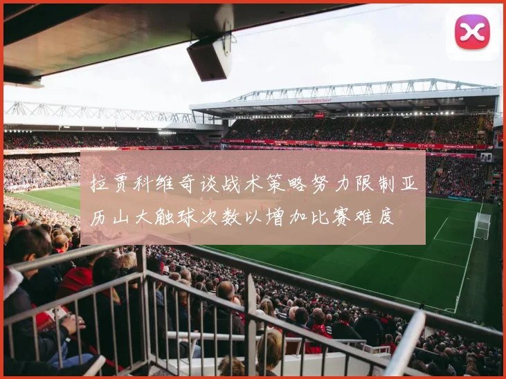 拉贾科维奇谈战术策略努力限制亚历山大触球次数以增加比赛难度