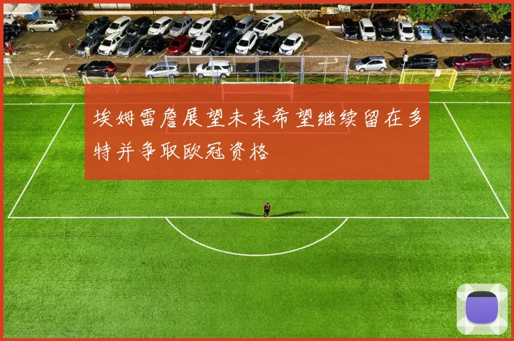 埃姆雷詹展望未来希望继续留在多特并争取欧冠资格