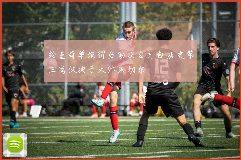 约基奇单场得分助攻合计创历史第三高仅次于大帅米切尔