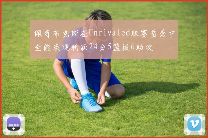 佩奇布克斯在Unrivaled联赛首秀中全能表现斩获24分5篮板6助攻