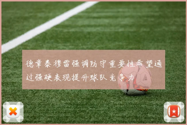 德章泰穆雷强调防守重要性希望通过强硬表现提升球队竞争力