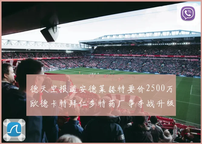 德天空报道安德莱赫特要价2500万欧德卡特拜仁多特药厂争夺战升级