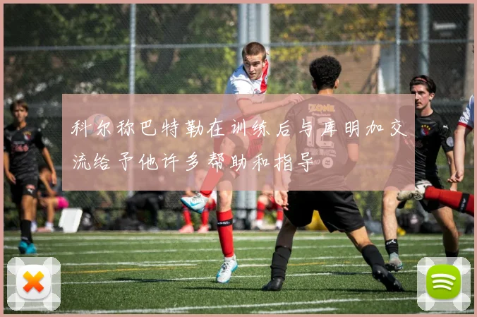 科尔称巴特勒在训练后与库明加交流给予他许多帮助和指导