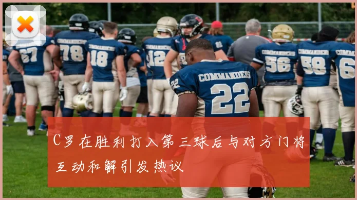 C罗在胜利打入第三球后与对方门将互动和解引发热议