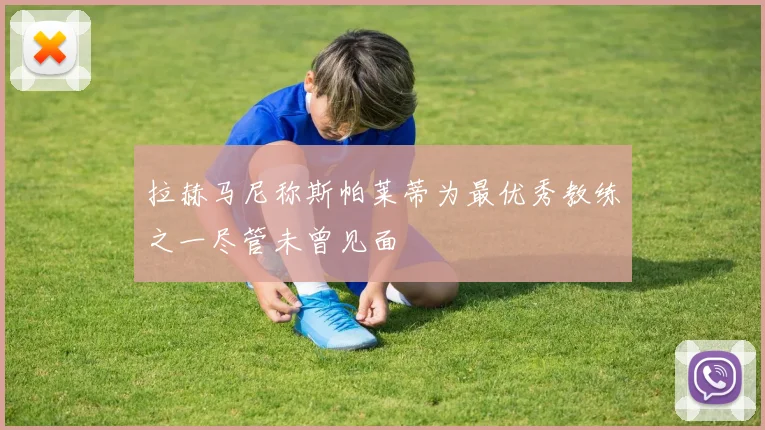 拉赫马尼称斯帕莱蒂为最优秀教练之一尽管未曾见面