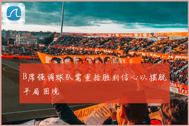 B席强调球队需重拾胜利信心以摆脱平局困境