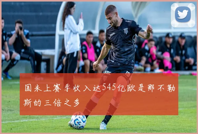 国米上赛季收入达545亿欧是那不勒斯的三倍之多