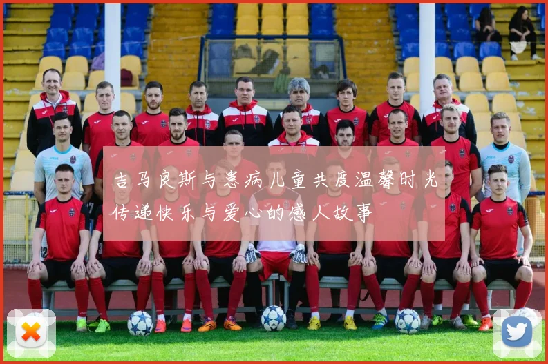 吉马良斯与患病儿童共度温馨时光传递快乐与爱心的感人故事