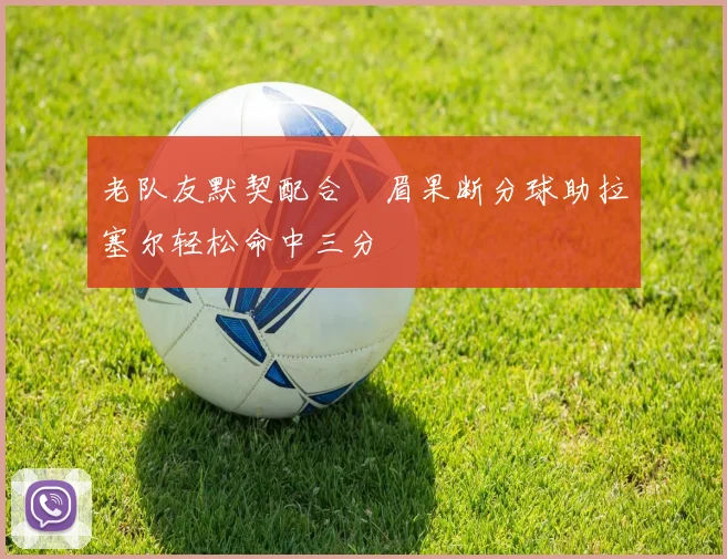 老队友默契配合濃眉果断分球助拉塞尔轻松命中三分