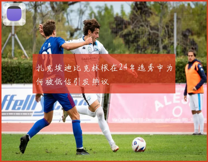扎克埃迪比克林根在24年选秀中为何被低估引发热议
