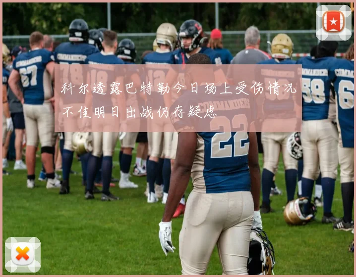 科尔透露巴特勒今日场上受伤情况不佳明日出战仍存疑虑