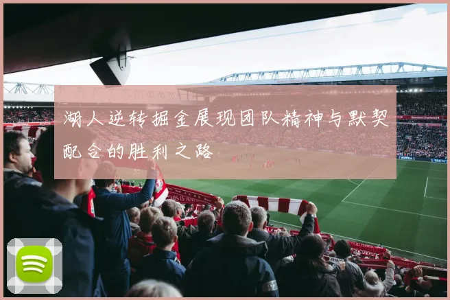 湖人逆转掘金展现团队精神与默契配合的胜利之路