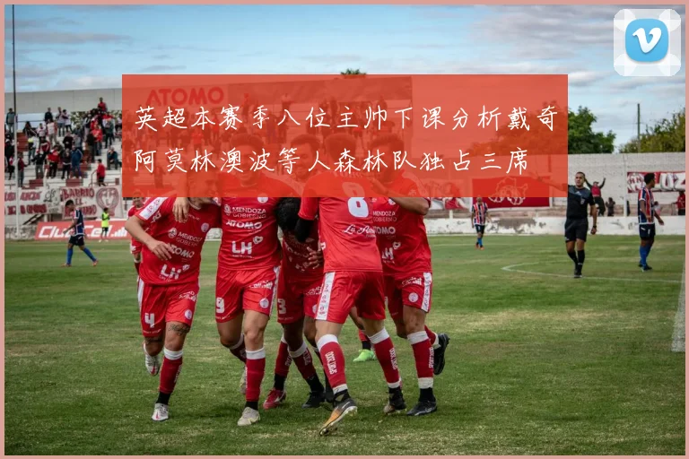 英超本赛季八位主帅下课分析戴奇阿莫林澳波等人森林队独占三席